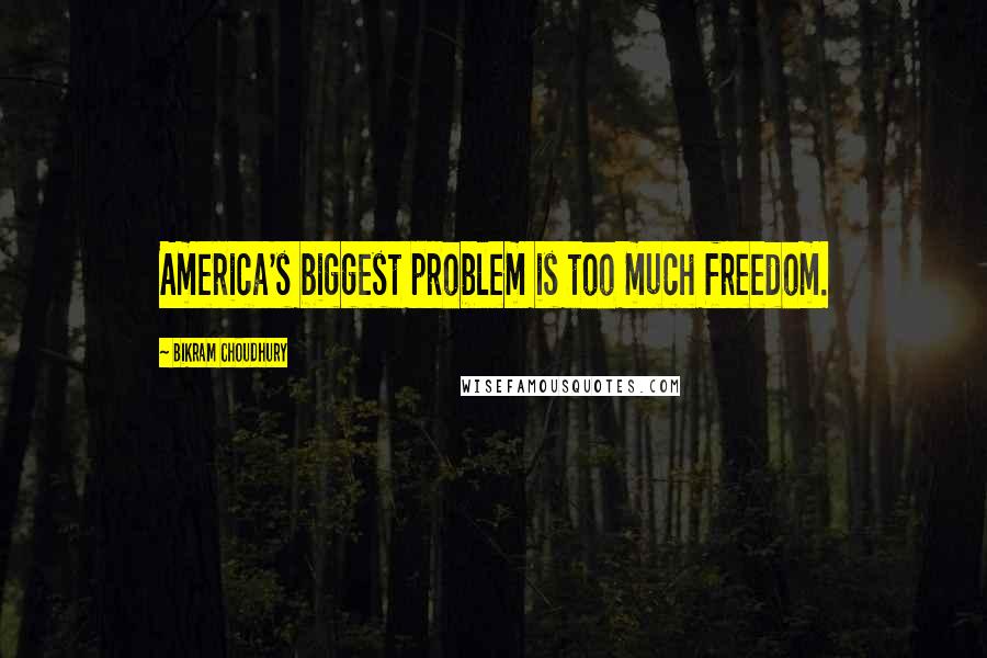 Bikram Choudhury Quotes: America's biggest problem is too much freedom.