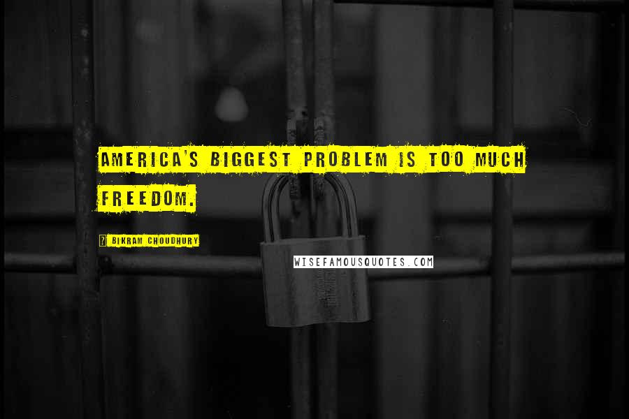 Bikram Choudhury Quotes: America's biggest problem is too much freedom.