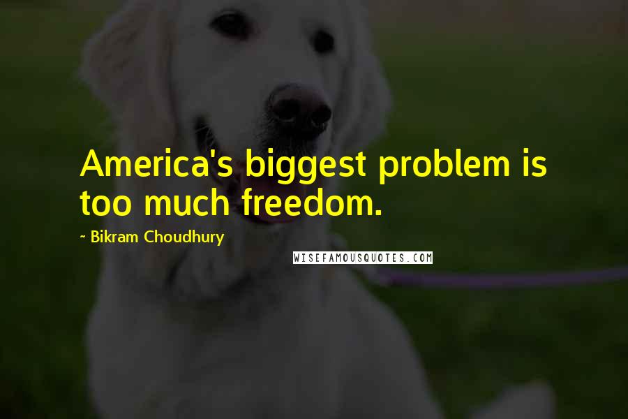 Bikram Choudhury Quotes: America's biggest problem is too much freedom.