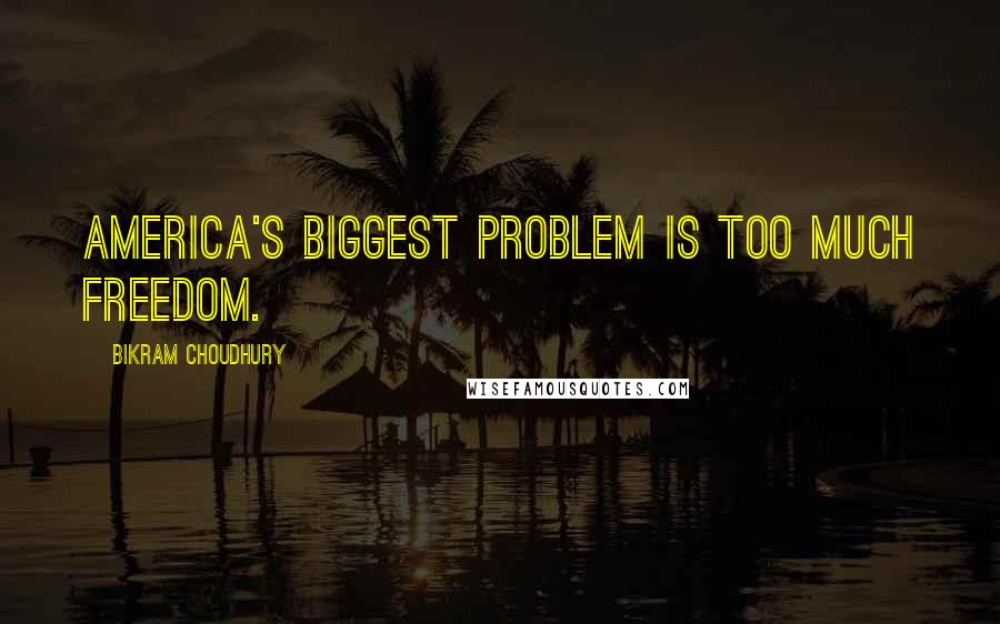 Bikram Choudhury Quotes: America's biggest problem is too much freedom.