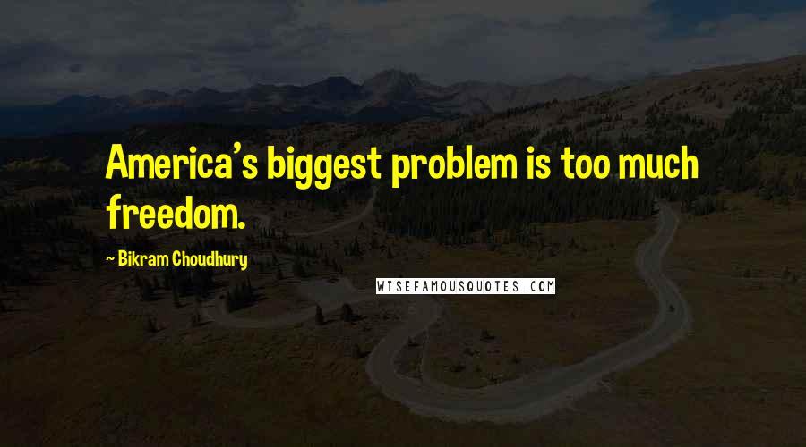 Bikram Choudhury Quotes: America's biggest problem is too much freedom.