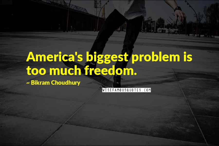 Bikram Choudhury Quotes: America's biggest problem is too much freedom.
