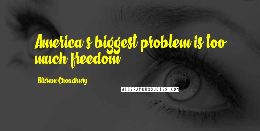 Bikram Choudhury Quotes: America's biggest problem is too much freedom.