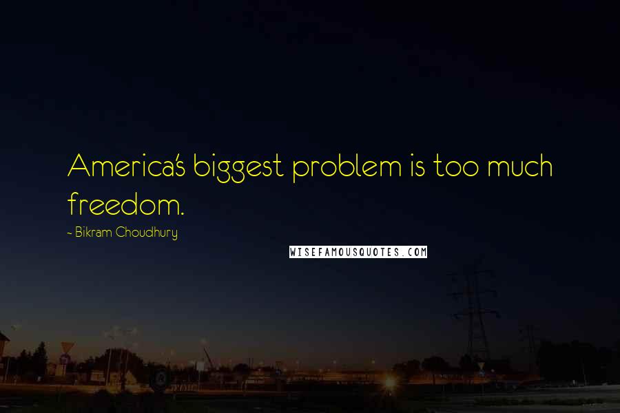 Bikram Choudhury Quotes: America's biggest problem is too much freedom.