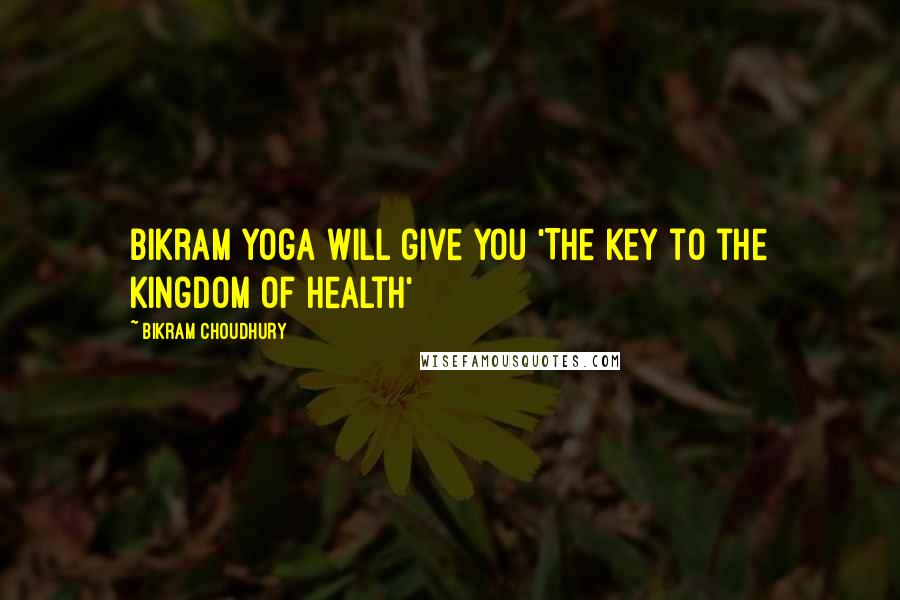 Bikram Choudhury Quotes: Bikram Yoga will give you 'The Key to the Kingdom of Health'