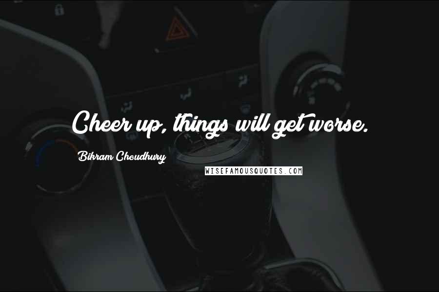 Bikram Choudhury Quotes: Cheer up, things will get worse.