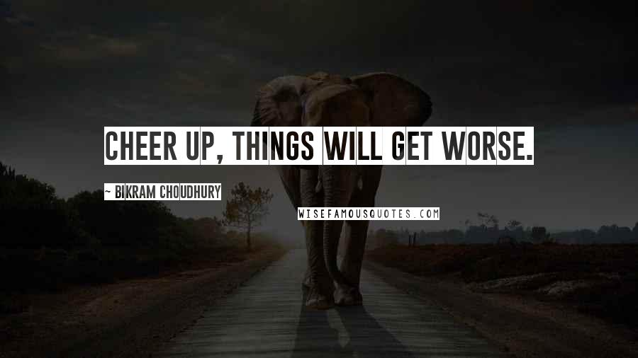 Bikram Choudhury Quotes: Cheer up, things will get worse.