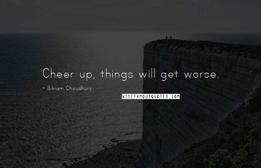 Bikram Choudhury Quotes: Cheer up, things will get worse.