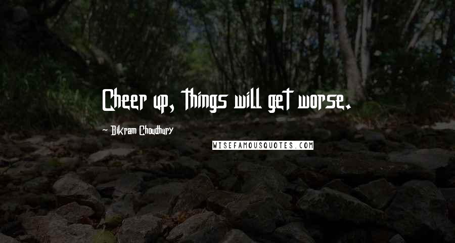 Bikram Choudhury Quotes: Cheer up, things will get worse.