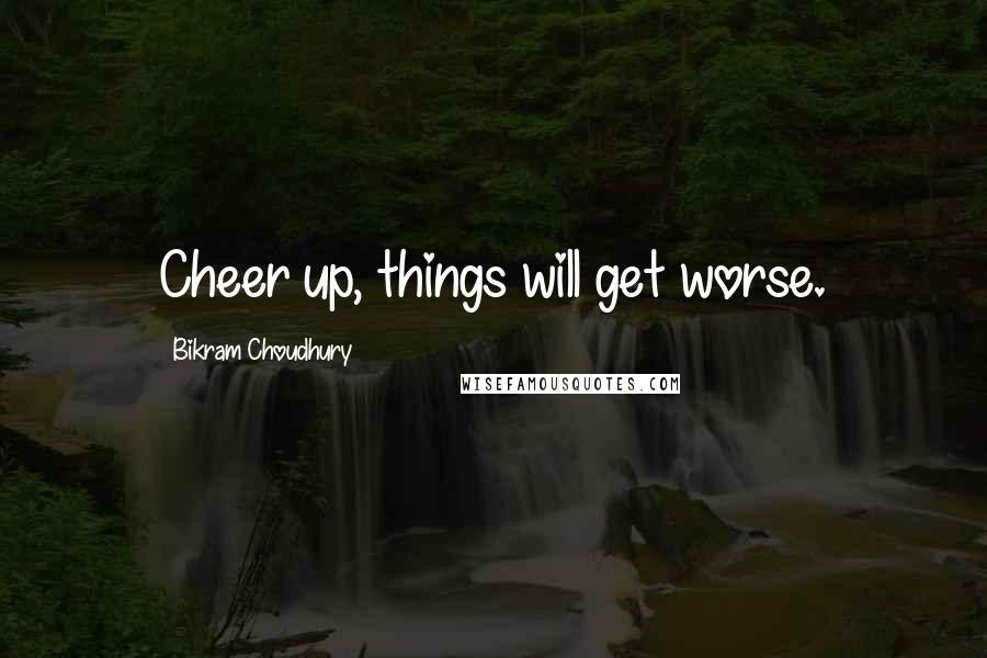 Bikram Choudhury Quotes: Cheer up, things will get worse.