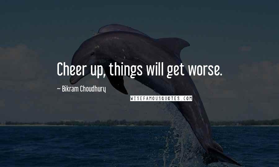 Bikram Choudhury Quotes: Cheer up, things will get worse.