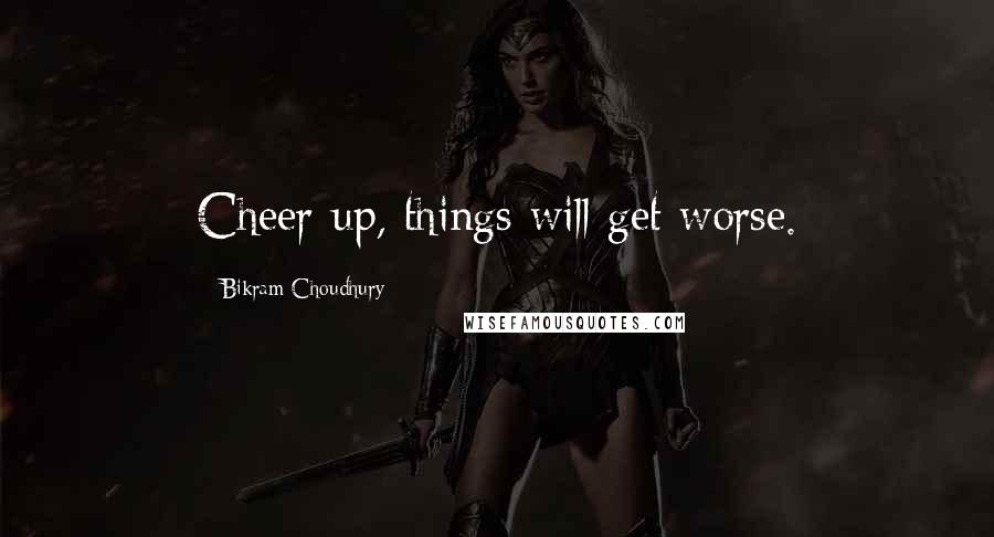 Bikram Choudhury Quotes: Cheer up, things will get worse.