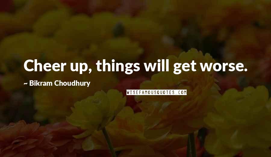 Bikram Choudhury Quotes: Cheer up, things will get worse.