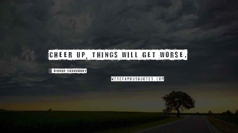 Bikram Choudhury Quotes: Cheer up, things will get worse.