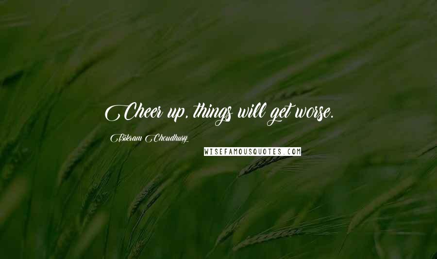 Bikram Choudhury Quotes: Cheer up, things will get worse.