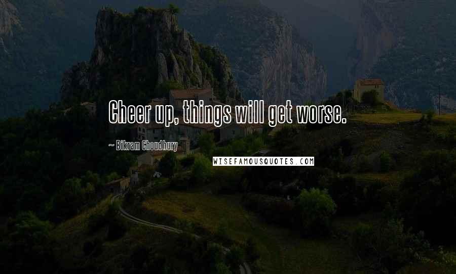 Bikram Choudhury Quotes: Cheer up, things will get worse.