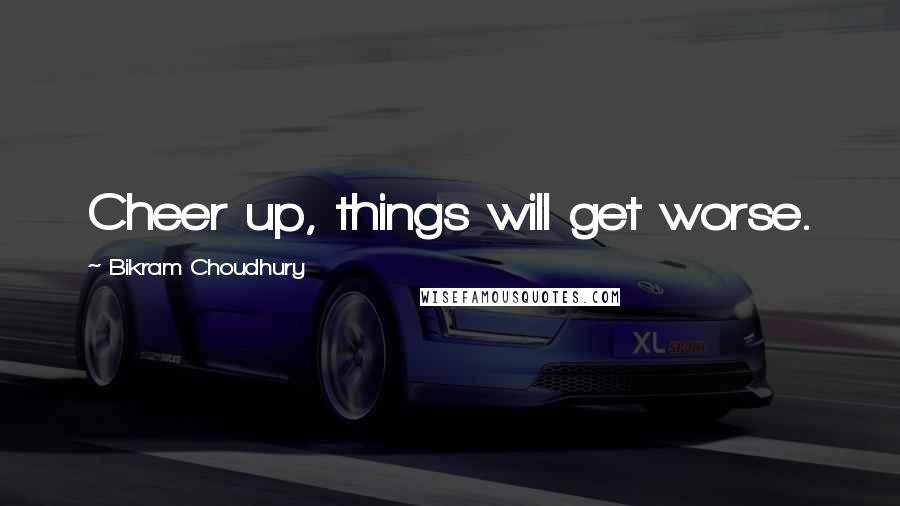 Bikram Choudhury Quotes: Cheer up, things will get worse.