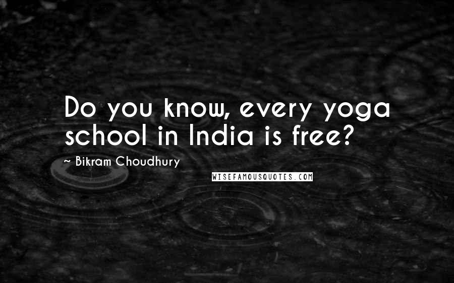 Bikram Choudhury Quotes: Do you know, every yoga school in India is free?
