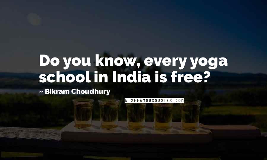 Bikram Choudhury Quotes: Do you know, every yoga school in India is free?