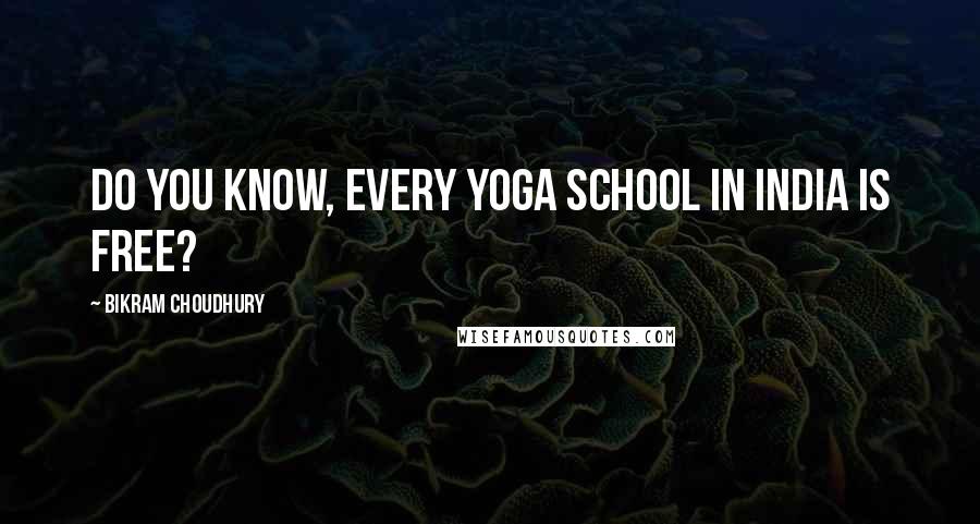 Bikram Choudhury Quotes: Do you know, every yoga school in India is free?