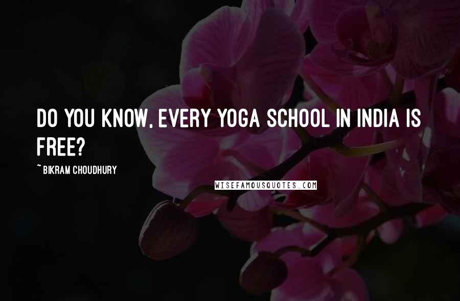 Bikram Choudhury Quotes: Do you know, every yoga school in India is free?