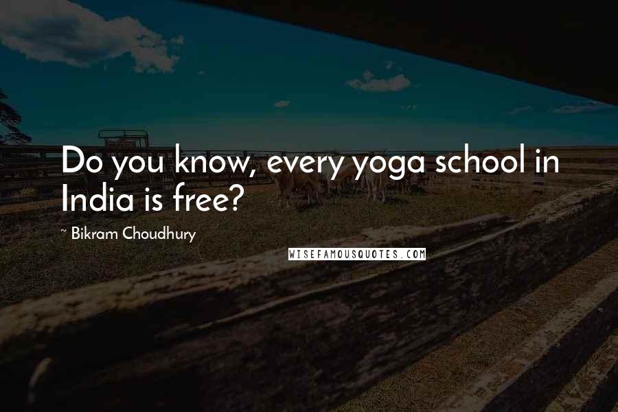 Bikram Choudhury Quotes: Do you know, every yoga school in India is free?
