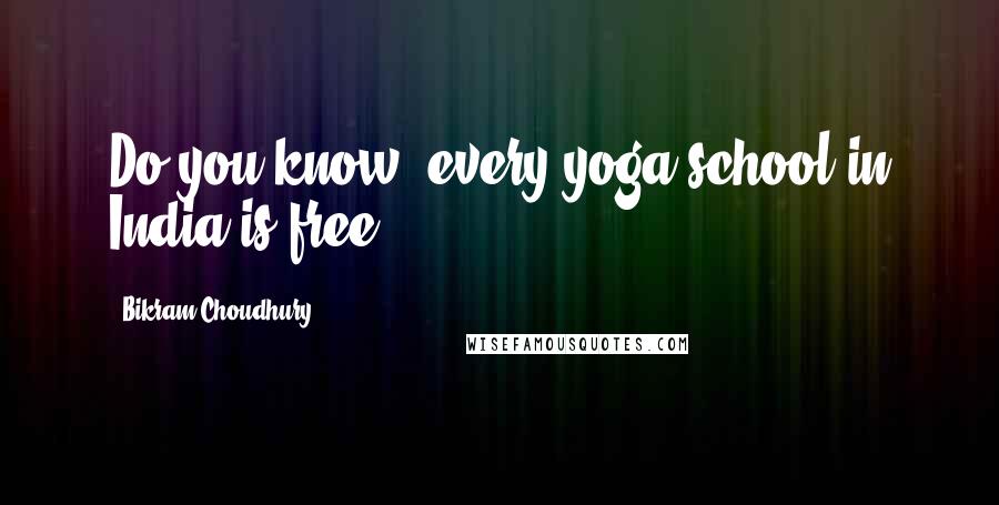 Bikram Choudhury Quotes: Do you know, every yoga school in India is free?