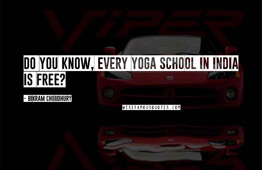 Bikram Choudhury Quotes: Do you know, every yoga school in India is free?