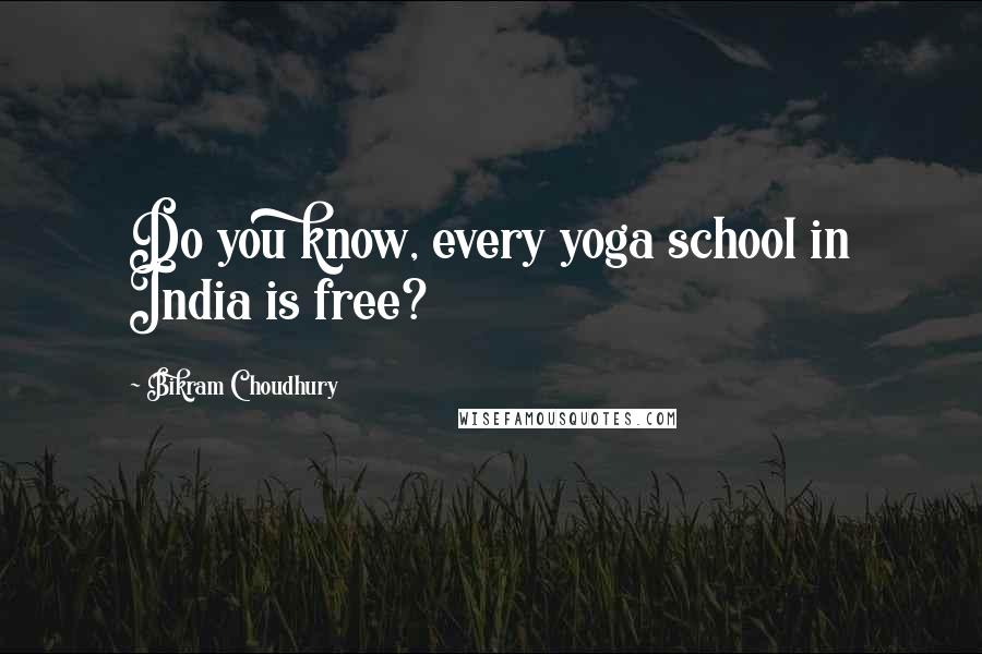 Bikram Choudhury Quotes: Do you know, every yoga school in India is free?