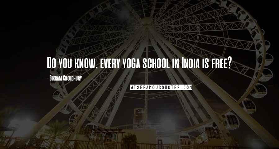 Bikram Choudhury Quotes: Do you know, every yoga school in India is free?