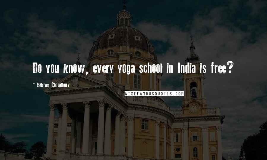 Bikram Choudhury Quotes: Do you know, every yoga school in India is free?