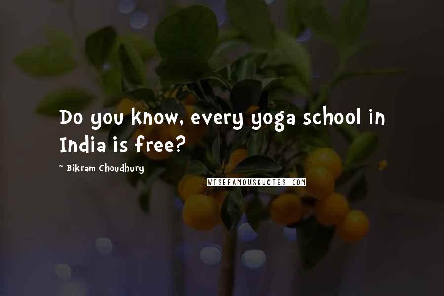Bikram Choudhury Quotes: Do you know, every yoga school in India is free?