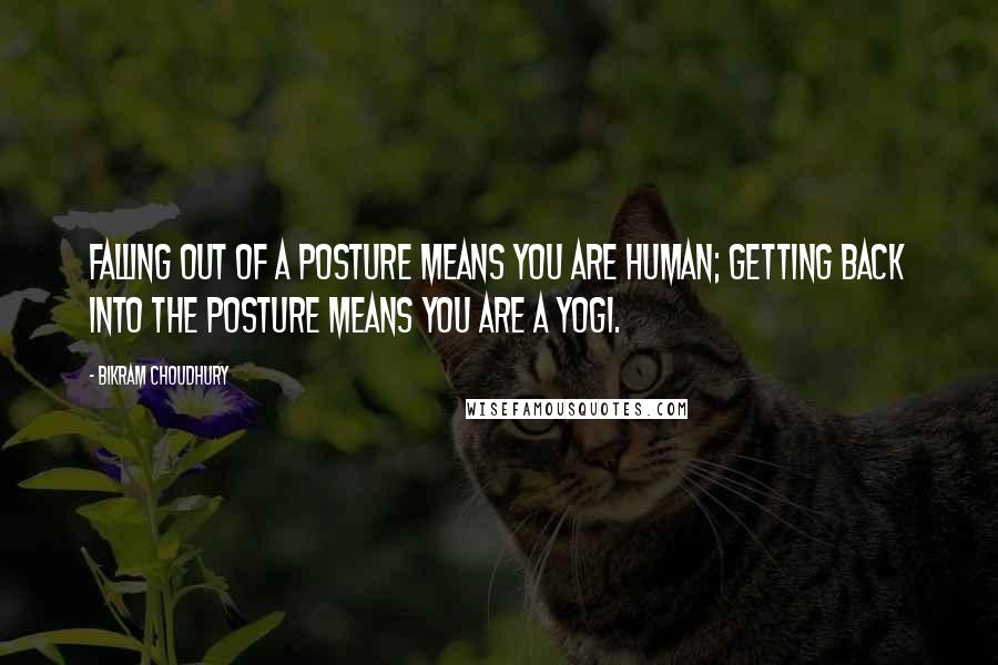 Bikram Choudhury Quotes: Falling out of a posture means you are human; getting back into the posture means you are a yogi.