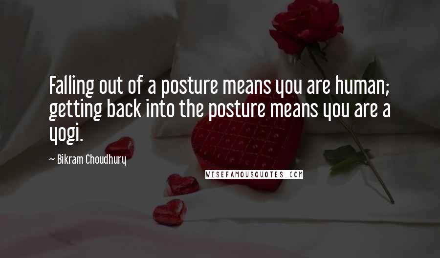 Bikram Choudhury Quotes: Falling out of a posture means you are human; getting back into the posture means you are a yogi.