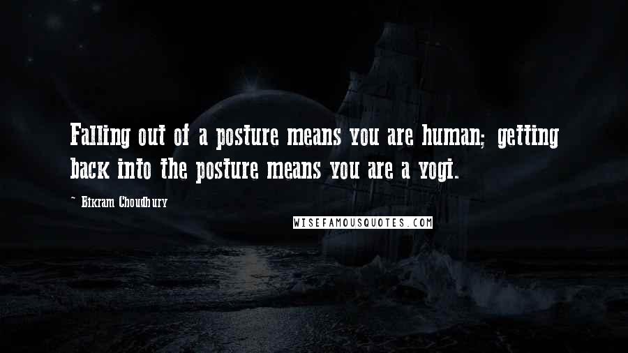 Bikram Choudhury Quotes: Falling out of a posture means you are human; getting back into the posture means you are a yogi.