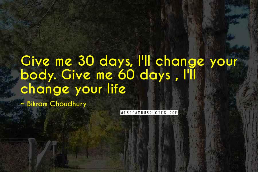 Bikram Choudhury Quotes: Give me 30 days, I'll change your body. Give me 60 days , I'll change your life