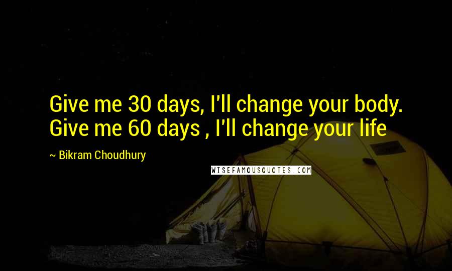 Bikram Choudhury Quotes: Give me 30 days, I'll change your body. Give me 60 days , I'll change your life