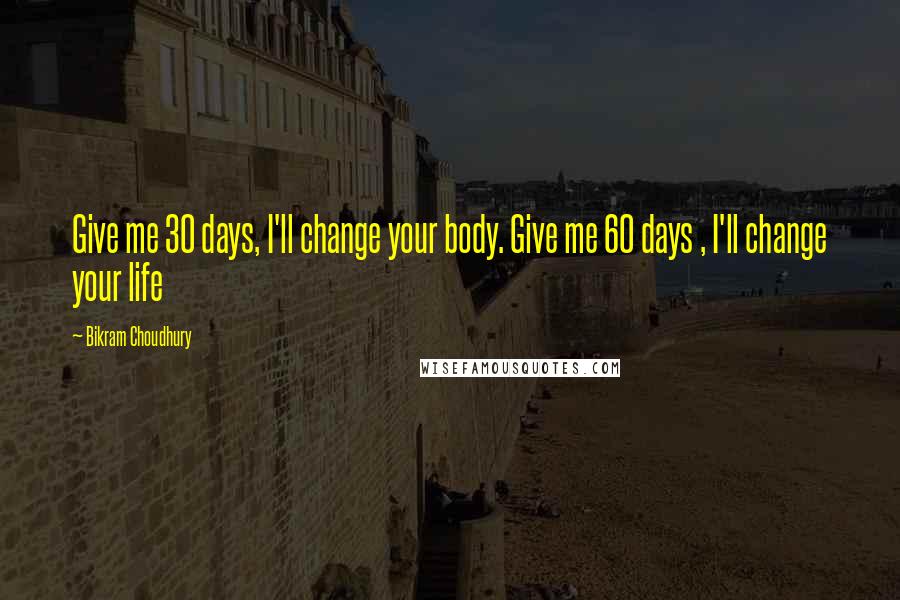 Bikram Choudhury Quotes: Give me 30 days, I'll change your body. Give me 60 days , I'll change your life