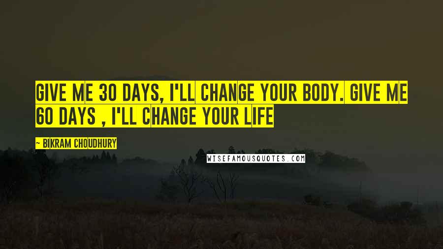 Bikram Choudhury Quotes: Give me 30 days, I'll change your body. Give me 60 days , I'll change your life