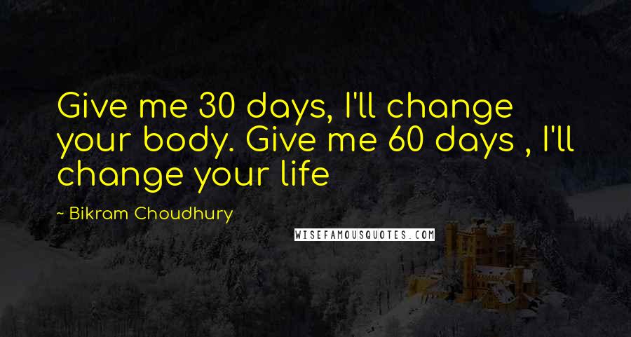 Bikram Choudhury Quotes: Give me 30 days, I'll change your body. Give me 60 days , I'll change your life