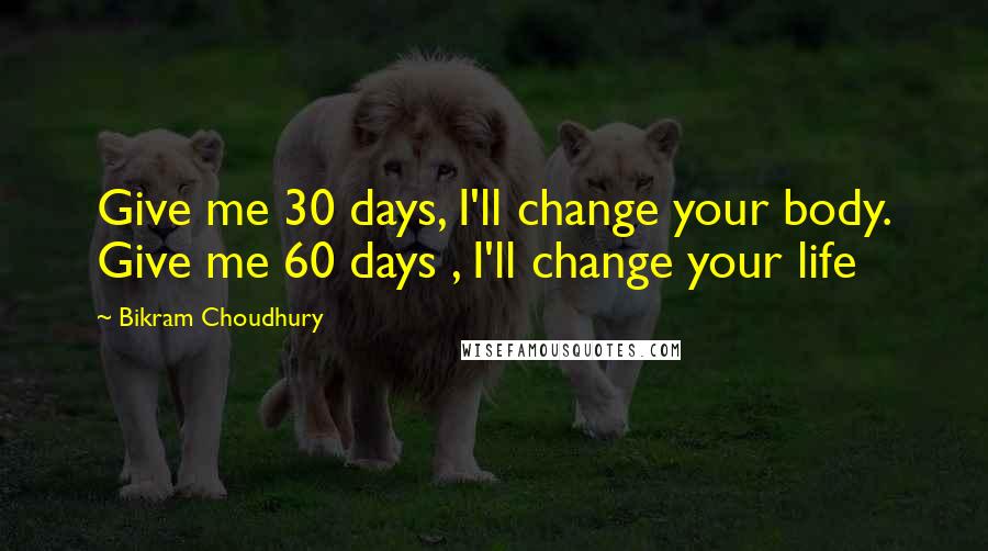 Bikram Choudhury Quotes: Give me 30 days, I'll change your body. Give me 60 days , I'll change your life