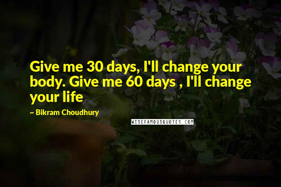Bikram Choudhury Quotes: Give me 30 days, I'll change your body. Give me 60 days , I'll change your life