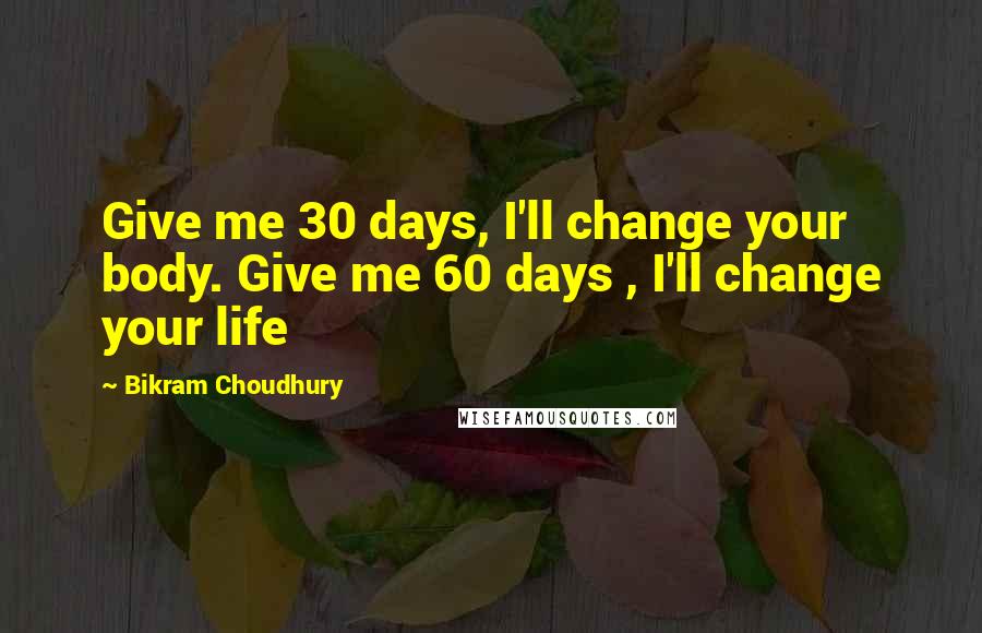 Bikram Choudhury Quotes: Give me 30 days, I'll change your body. Give me 60 days , I'll change your life