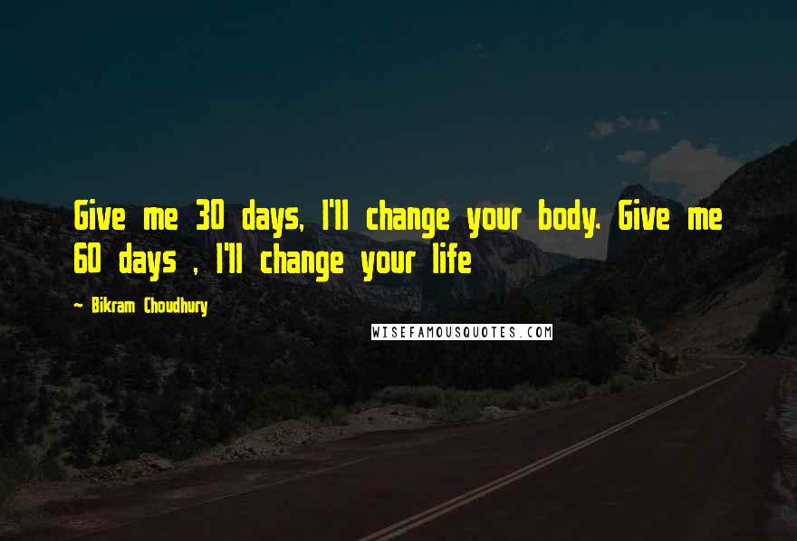 Bikram Choudhury Quotes: Give me 30 days, I'll change your body. Give me 60 days , I'll change your life