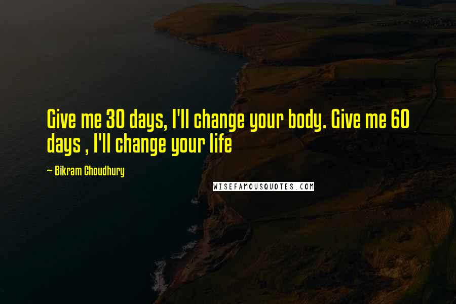 Bikram Choudhury Quotes: Give me 30 days, I'll change your body. Give me 60 days , I'll change your life