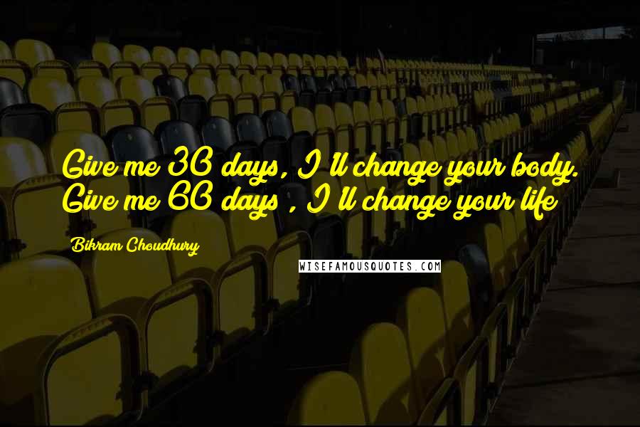 Bikram Choudhury Quotes: Give me 30 days, I'll change your body. Give me 60 days , I'll change your life