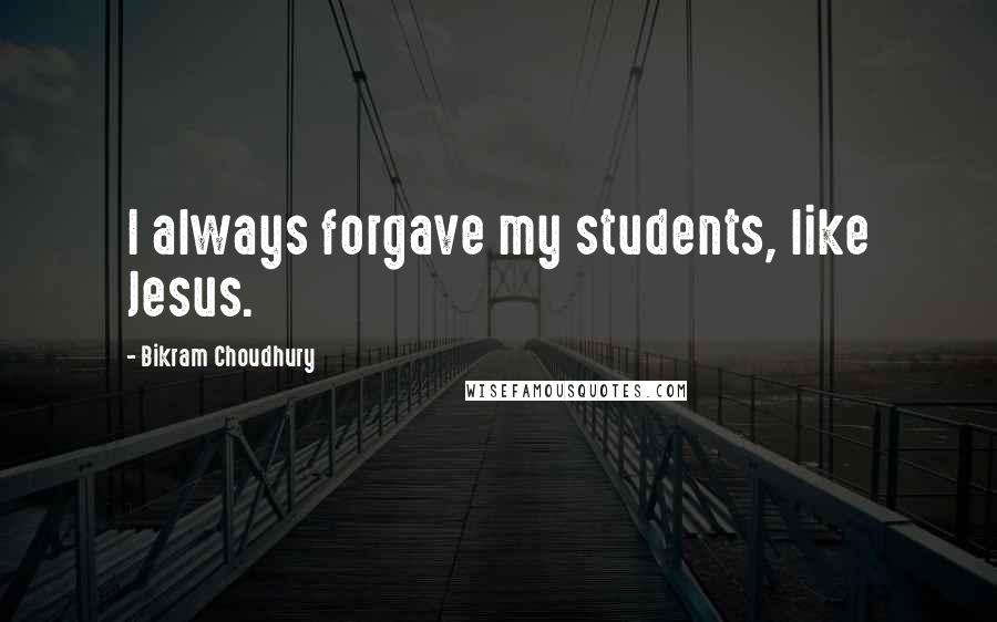 Bikram Choudhury Quotes: I always forgave my students, like Jesus.