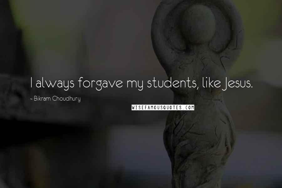 Bikram Choudhury Quotes: I always forgave my students, like Jesus.