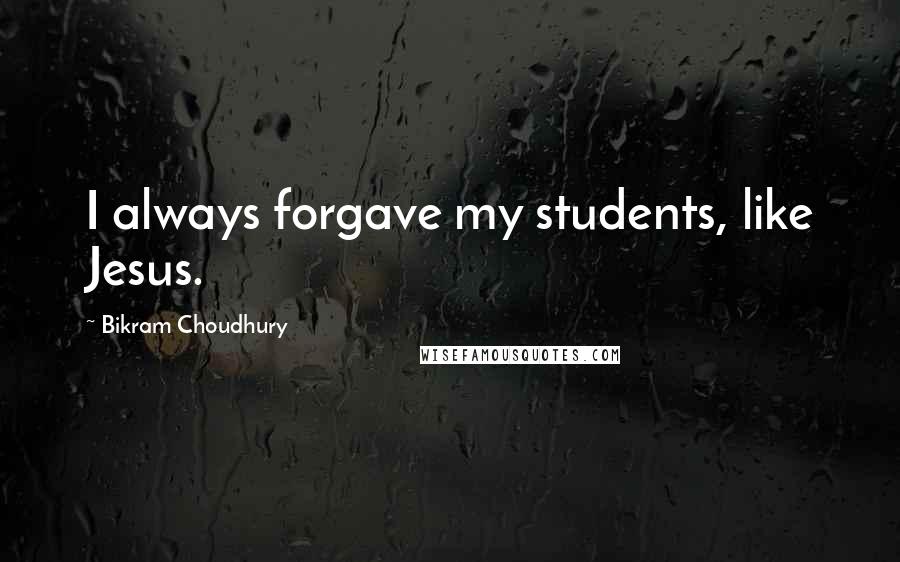 Bikram Choudhury Quotes: I always forgave my students, like Jesus.