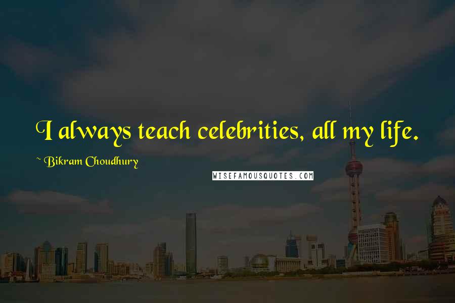 Bikram Choudhury Quotes: I always teach celebrities, all my life.